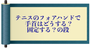 テニスのフォアハンドで手首はどうする？固定する？の段