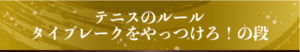 テニスのルール　タイブレークをやっつけろ！の段