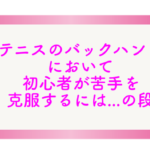 テニスのバックハンドにおいて初心者が苦手を克服するには…の段